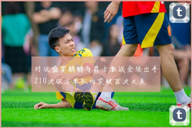 对攻盛宴鹈鹕与爵士激战全场出手210次双方单队均突破百次大关