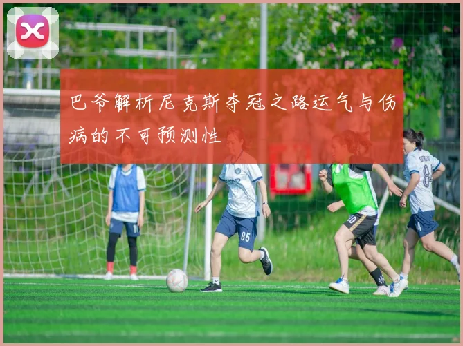巴爷解析尼克斯夺冠之路运气与伤病的不可预测性