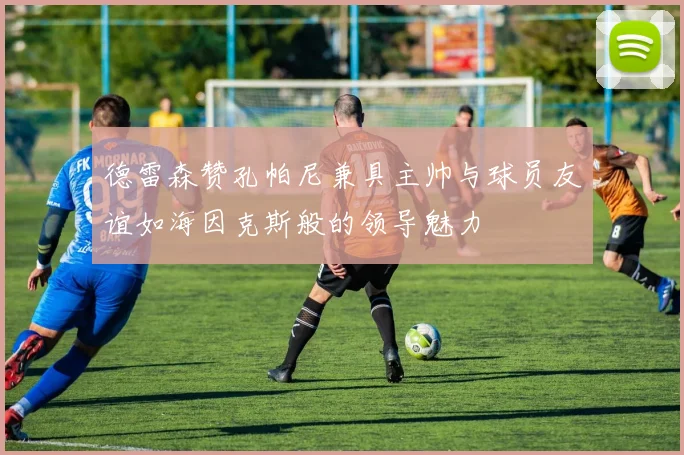 德雷森赞孔帕尼兼具主帅与球员友谊如海因克斯般的领导魅力