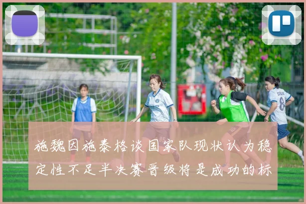 施魏因施泰格谈国家队现状认为稳定性不足半决赛晋级将是成功的标志