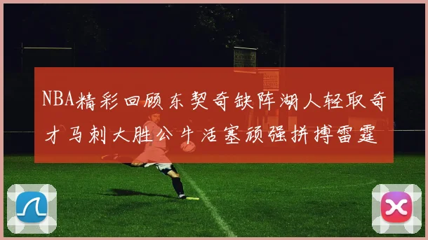 NBA精彩回顾东契奇缺阵湖人轻取奇才马刺大胜公牛活塞顽强拼搏雷霆